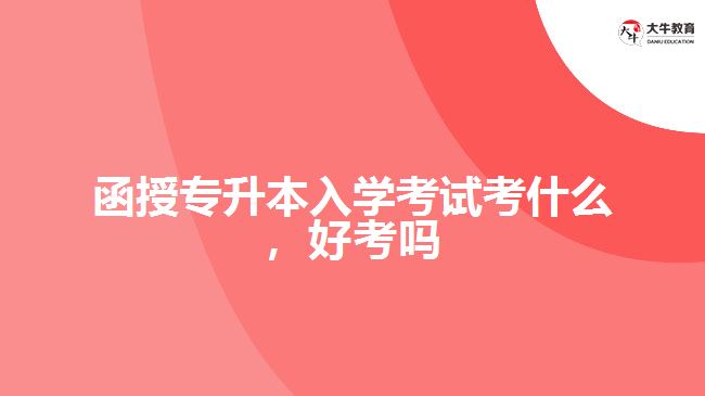 函授專升本入學(xué)考試考什么，好考嗎