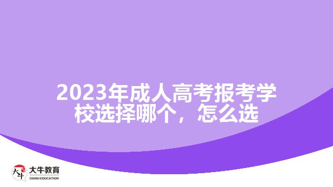 2023年成人高考報(bào)考學(xué)校選擇哪個(gè)，怎么選