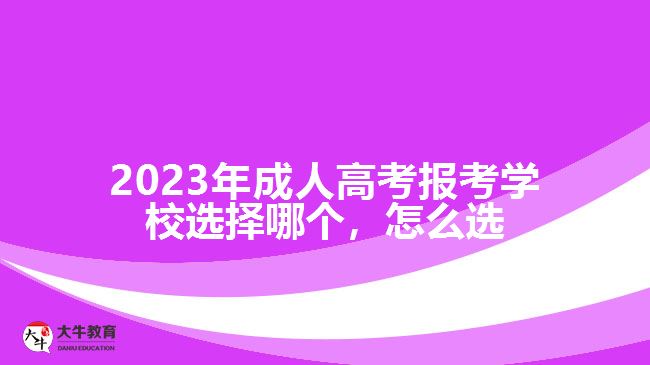 2023年成人高考報考學(xué)校選擇哪個