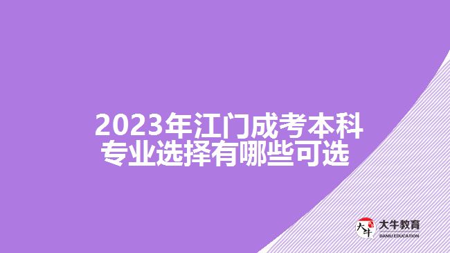  2023年江門成考本科專業(yè)選擇有哪些可選