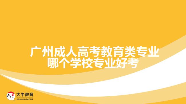 成人高考教育類專業(yè)哪個學(xué)校專業(yè)好考