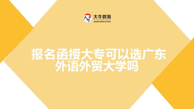  報名函授大?？梢赃x廣東外語外貿(mào)大學(xué)嗎
