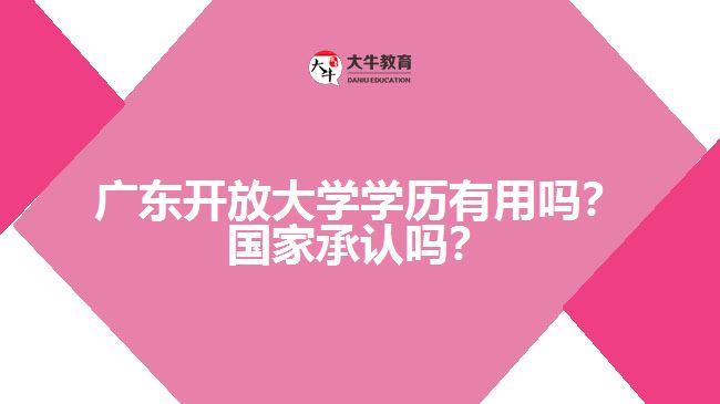 廣東開放大學(xué)學(xué)歷有用嗎？國家承認(rèn)嗎？