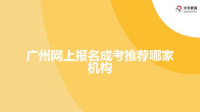 廣州網(wǎng)上報名成考推薦哪家機構(gòu)