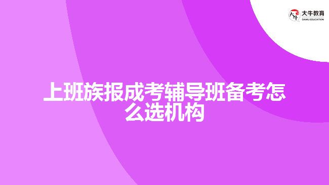 上班族報成考輔導班備考怎么選機構(gòu)