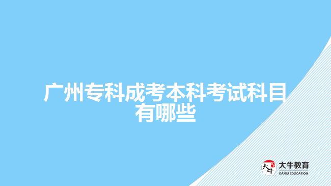 廣州專科成考本科考試科目有哪些