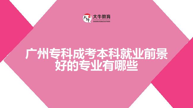 廣州專(zhuān)科成考本科就業(yè)前景好的專(zhuān)業(yè)有哪些