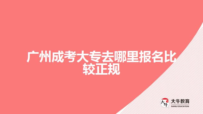 廣州成考大專去哪里報名比較正規(guī)
