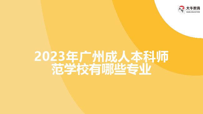廣州成人本科師范學(xué)校有哪些專(zhuān)業(yè)