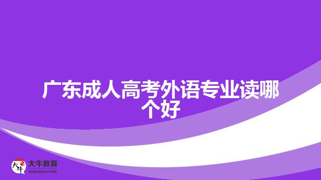 廣東成人高考外語專業(yè)讀哪個(gè)好