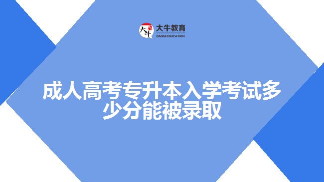 成人高考專升本入學(xué)考試多少分能被錄取