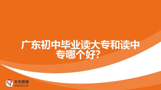 廣東初中畢業(yè)讀大專和讀中專哪個(gè)好？
