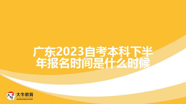 廣東2023自考本科下半年報名時間是什么時候