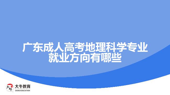 廣東成人高考地理科學專業(yè)就業(yè)方向有哪些