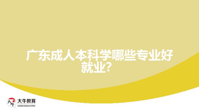 廣東成人本科學(xué)哪些專(zhuān)業(yè)好就業(yè)？