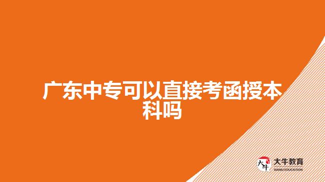 廣東中專(zhuān)可以直接考函授本科嗎