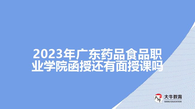2023年廣東藥品食品職業(yè)學院函授還有面授課嗎