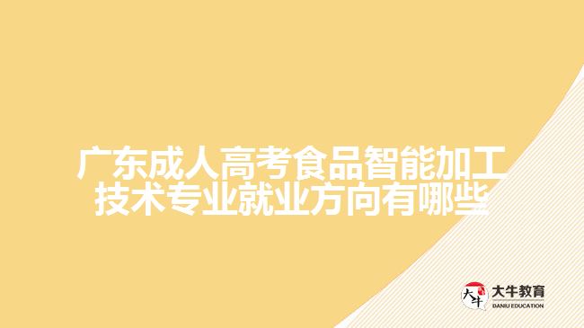 廣東成人高考食品智能加工技術專業(yè)就業(yè)方向有哪些