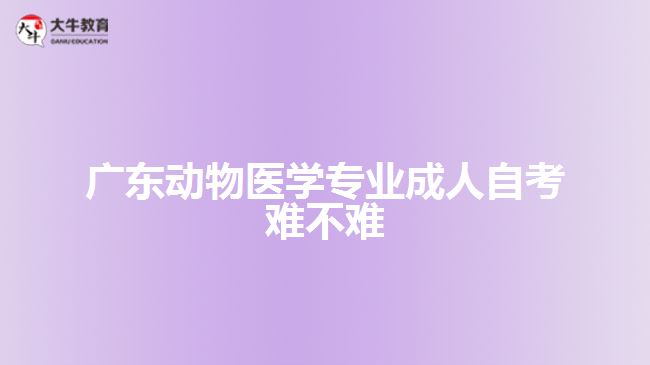 廣東動(dòng)物醫(yī)學(xué)專(zhuān)業(yè)成人自考難不難