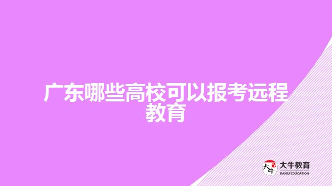 廣東哪些高?？梢詧罂歼h程教育