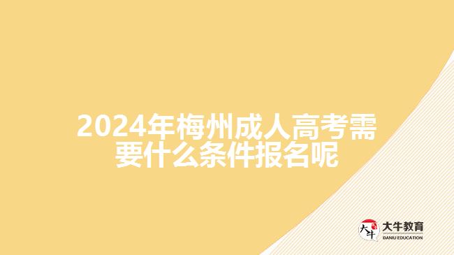 2024年梅州成人高考需要什么條件報名呢