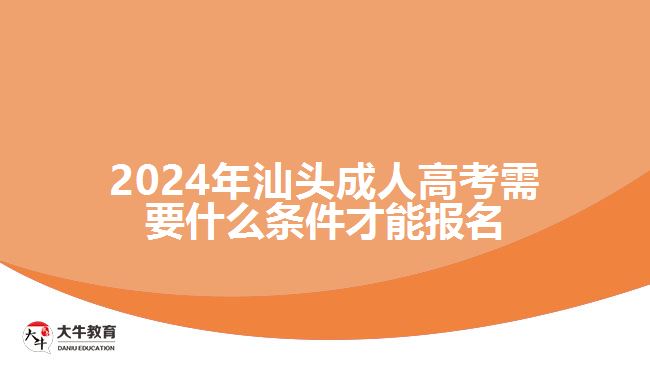 2024年汕頭成人高考需要什么條件才能報名
