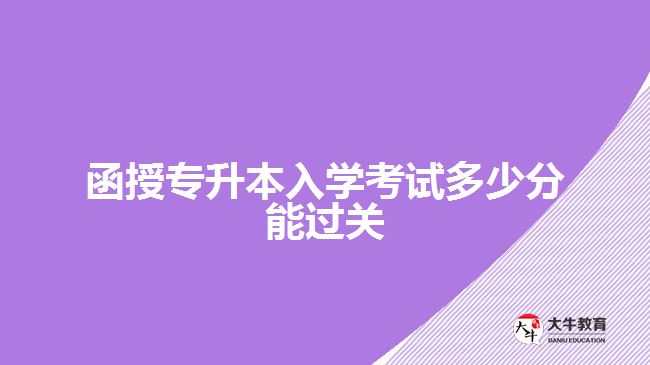 函授專升本入學(xué)考試多少分能過(guò)關(guān)