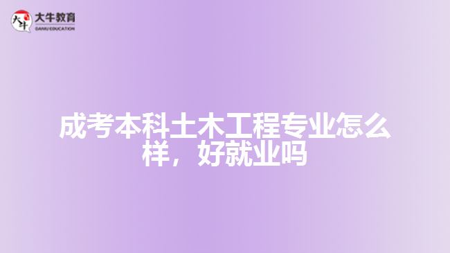 成考本科土木工程專業(yè)怎么樣，好就業(yè)嗎