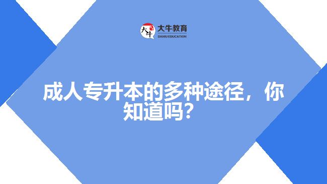 成人專升本的多種途徑，你知道嗎？