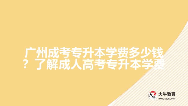 廣州成考專升本學(xué)費(fèi)多少錢？了解成人高考專升本學(xué)費(fèi)必讀！