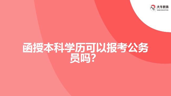 函授本科學(xué)歷可以報考公務(wù)員嗎？