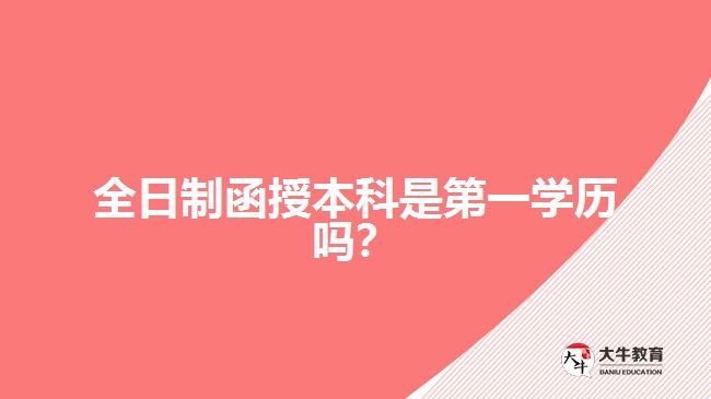 全日制函授本科是第一學(xué)歷嗎？