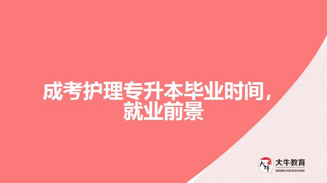 成考護理專升本畢業(yè)時間，就業(yè)前景