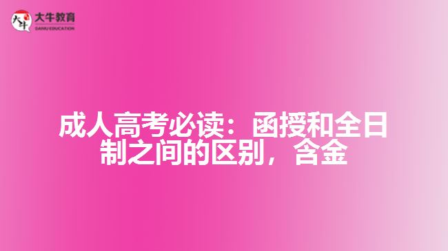 成人高考必讀：函授和全日制之間的區(qū)別，含金量到底誰更高？