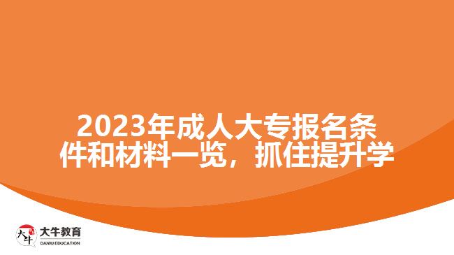 2023年成人大專報(bào)名條件和材料一覽，抓住提升學(xué)歷的機(jī)會(huì)！