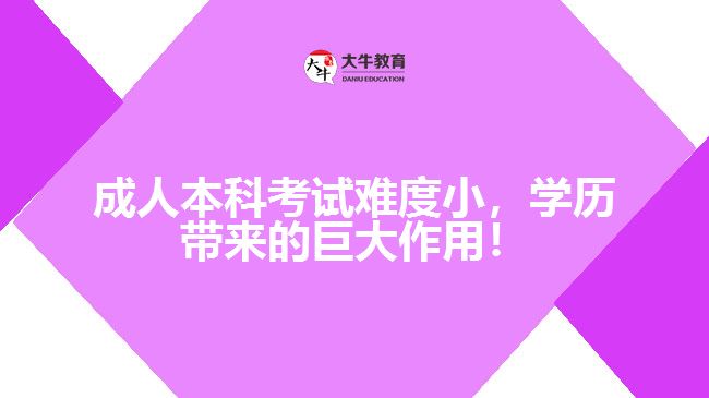 成人本科考試難度小，學(xué)歷帶來(lái)的巨大作用！