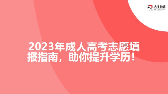 2023年成人高考志愿填報(bào)指南，助你提升學(xué)歷！