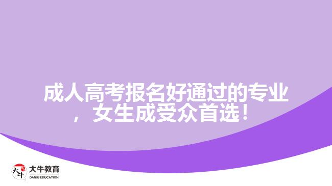 成人高考報(bào)名好通過的專業(yè)，女生成受眾首選！