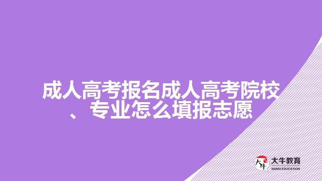 成人高考報名成人高考院校、專業(yè)怎么填報志愿