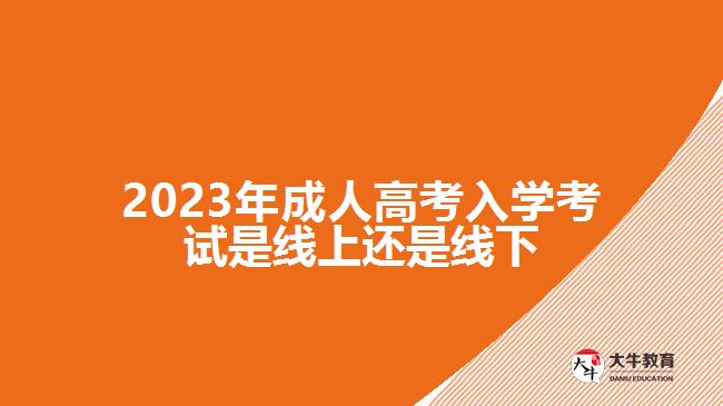 2023年成人高考入學考試是線上還是線下