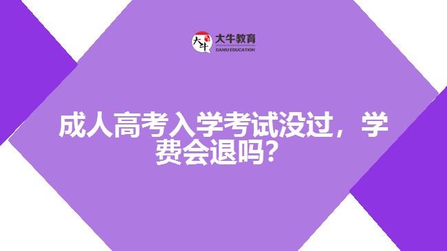 成人高考入學(xué)考試沒(méi)過(guò)，學(xué)費(fèi)會(huì)退嗎？