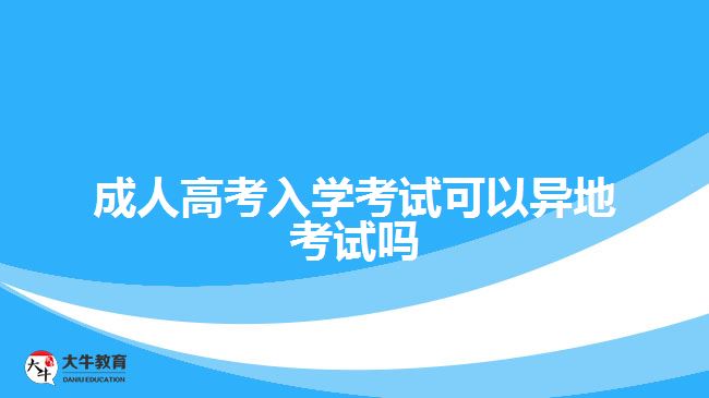 成人高考入學考試可以異地考試嗎