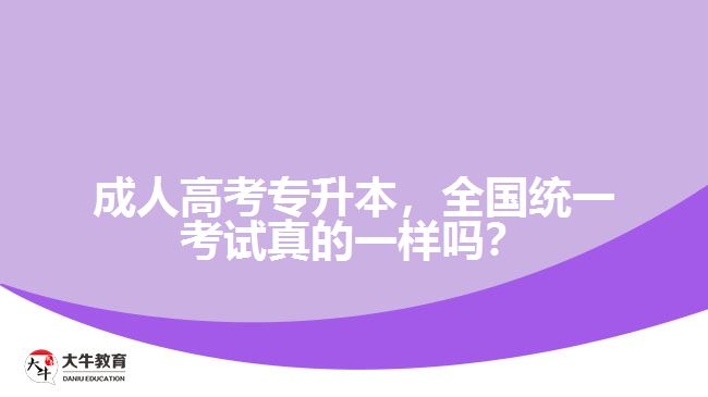 成人高考專升本，全國統(tǒng)一考試真的一樣嗎？