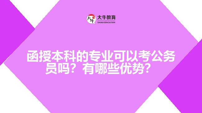 函授本科的專(zhuān)業(yè)可以考公務(wù)員嗎？有哪些優(yōu)勢(shì)？
