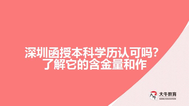 深圳函授本科學(xué)歷認(rèn)可嗎？了解它的含金量和作用