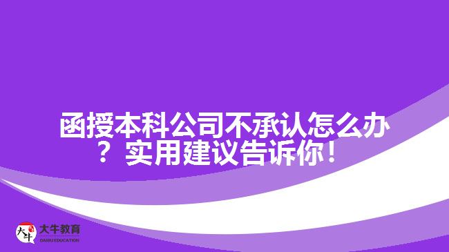 函授本科公司不承認(rèn)怎么辦？實(shí)用建議告訴你！