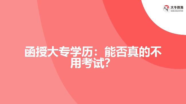 函授大專學(xué)歷：能否真的不用考試？