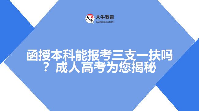 函授本科能報考三支一扶嗎？成人高考為您揭秘！