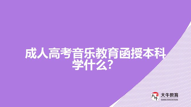 成人高考音樂教育函授本科學(xué)什么？