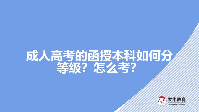 成人高考的函授本科如何分等級？怎么考？